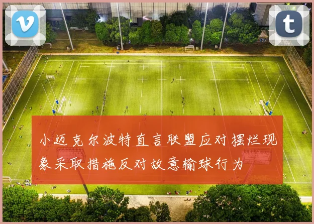 小迈克尔波特直言联盟应对摆烂现象采取措施反对故意输球行为