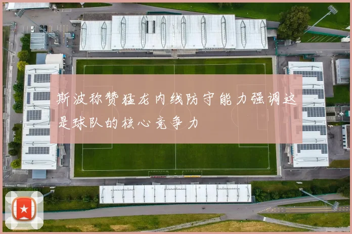 斯波称赞猛龙内线防守能力强调这是球队的核心竞争力