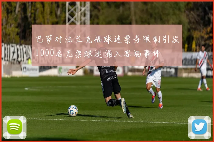 巴萨对法兰克福球迷票务限制引发1000名无票球迷涌入客场事件