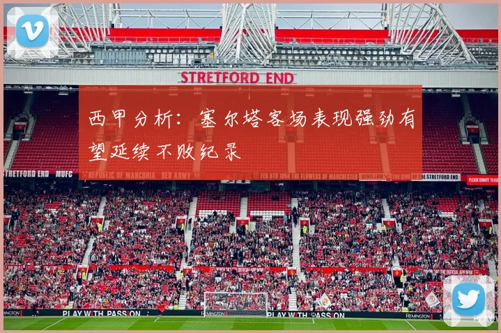 西甲分析：塞尔塔客场表现强劲有望延续不败纪录