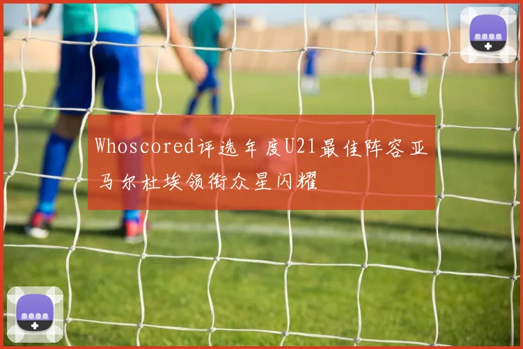 Whoscored评选年度U21最佳阵容亚马尔杜埃领衔众星闪耀