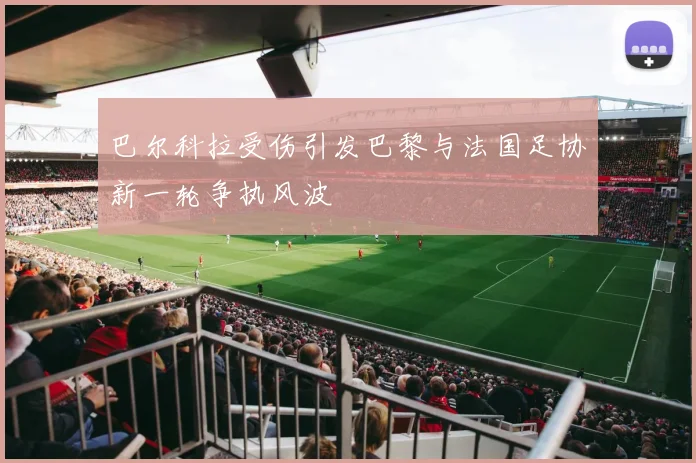巴尔科拉受伤引发巴黎与法国足协新一轮争执风波