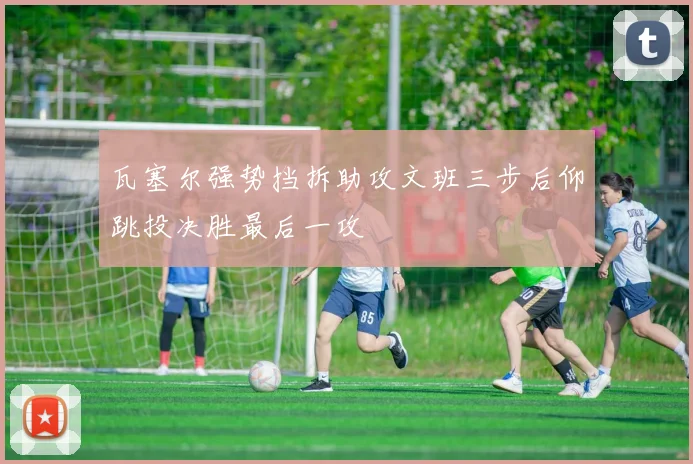 瓦塞尔强势挡拆助攻文班三步后仰跳投决胜最后一攻