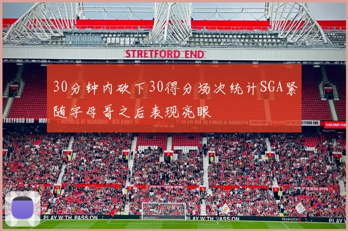 30分钟内砍下30得分场次统计SGA紧随字母哥之后表现亮眼