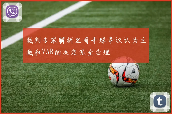 裁判专家解析里奇手球争议认为主裁和VAR的决定完全合理