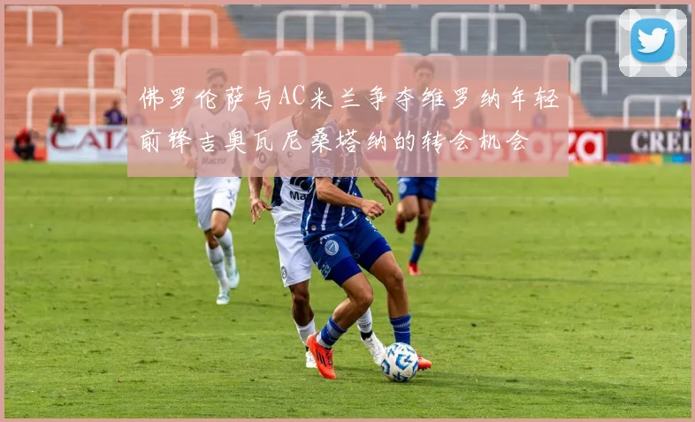 佛罗伦萨与AC米兰争夺维罗纳年轻前锋吉奥瓦尼桑塔纳的转会机会