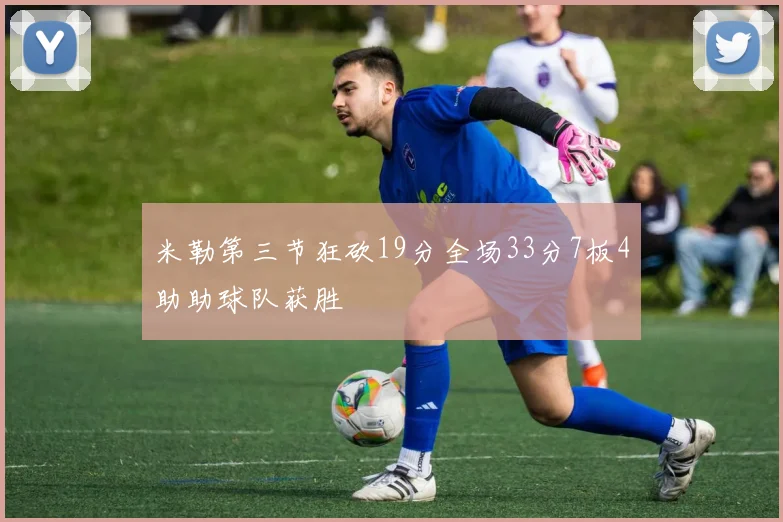 米勒第三节狂砍19分全场33分7板4助助球队获胜