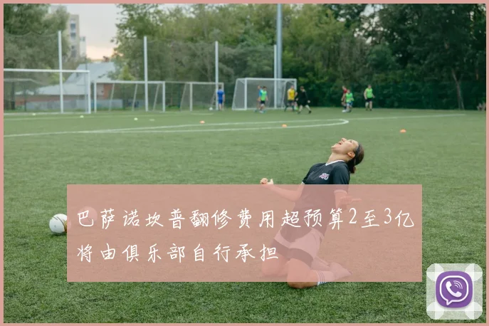 巴萨诺坎普翻修费用超预算2至3亿将由俱乐部自行承担