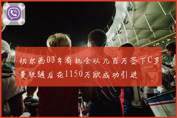 切尔西03年有机会以几百万签下C罗曼联随后花1150万欧成功引进