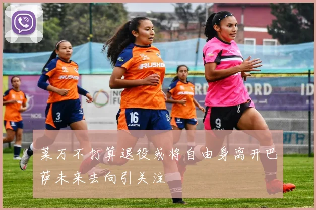 莱万不打算退役或将自由身离开巴萨未来去向引关注