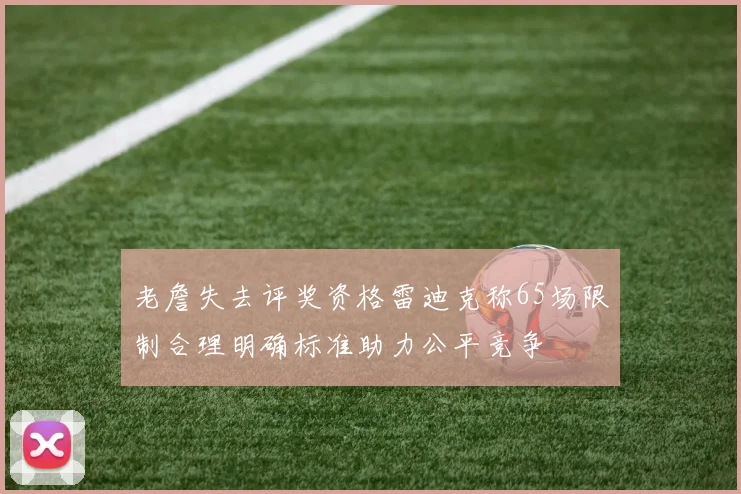 老詹失去评奖资格雷迪克称65场限制合理明确标准助力公平竞争