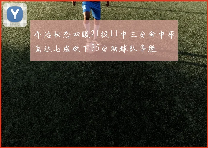 乔治状态回暖21投11中三分命中率高达七成砍下35分助球队争胜