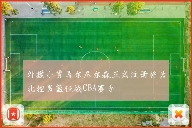 外援小贾马尔尼尔森正式注册将为北控男篮征战CBA赛季