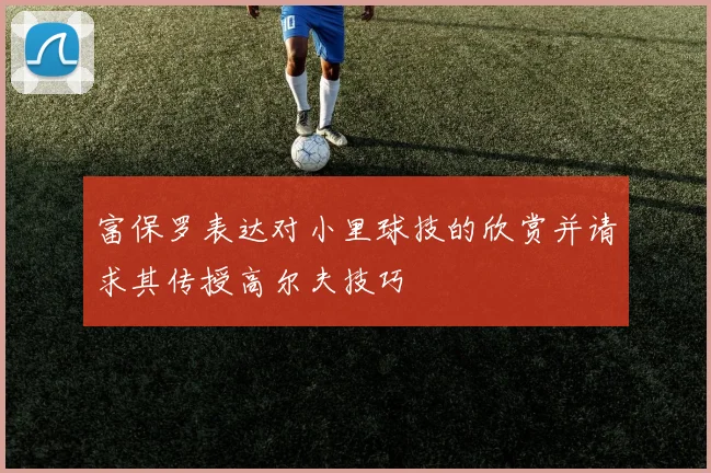 富保罗表达对小里球技的欣赏并请求其传授高尔夫技巧