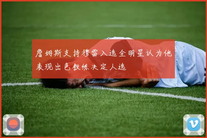 詹姆斯支持穆雷入选全明星认为他表现出色教练决定人选