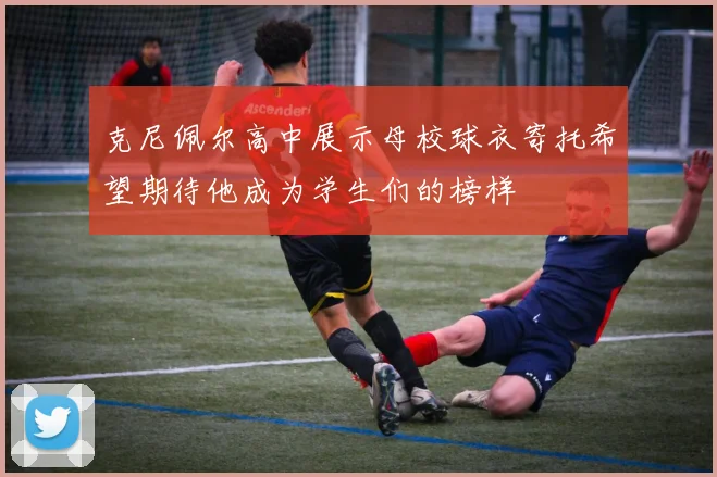克尼佩尔高中展示母校球衣寄托希望期待他成为学生们的榜样