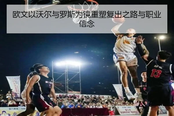 欧文以沃尔与罗斯为镜重塑复出之路与职业信念 | kaiyun
